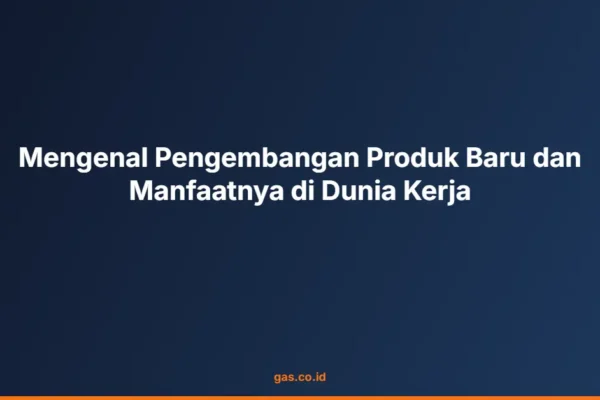 Mengenal Pengembangan Produk Baru dan Manfaatnya di Dunia Kerja
