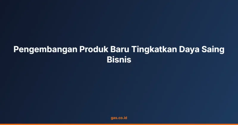 Pengembangan Produk Baru Tingkatkan Daya Saing Bisnis