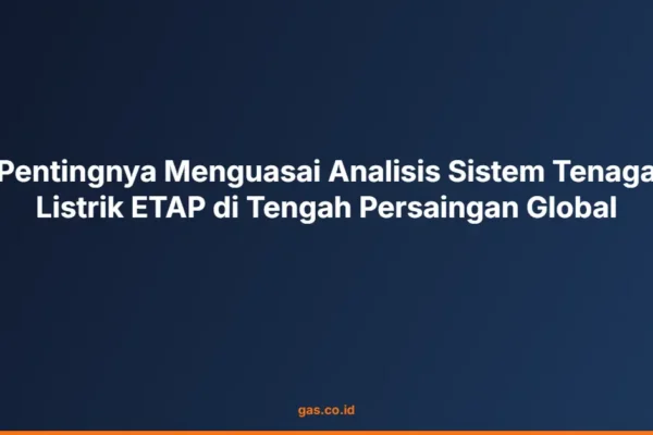 Pentingnya Menguasai Analisis Sistem Tenaga Listrik ETAP di Tengah Persaingan Global