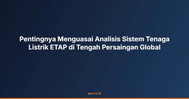 Pentingnya Menguasai Analisis Sistem Tenaga Listrik ETAP di Tengah Persaingan Global