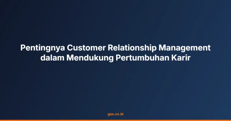 Pentingnya Customer Relationship Management dalam Mendukung Pertumbuhan Karir