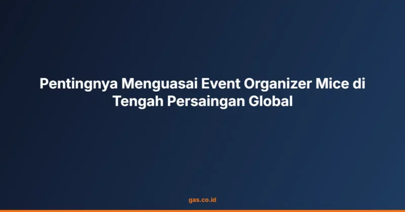 Pentingnya Menguasai Event Organizer Mice di Tengah Persaingan Global