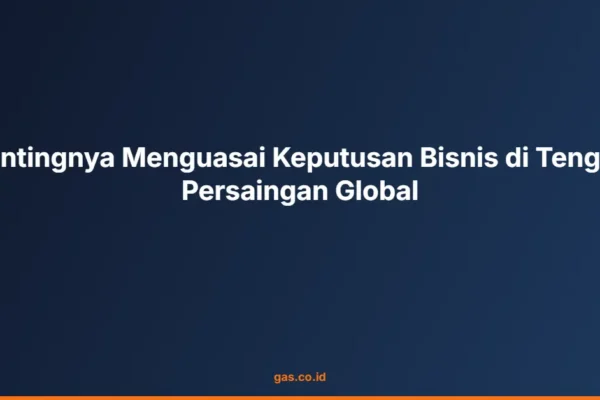 Pentingnya Menguasai Keputusan Bisnis di Tengah Persaingan Global