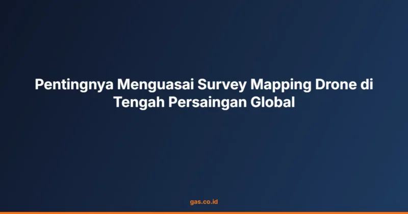 Pentingnya Menguasai Survey Mapping Drone di Tengah Persaingan Global