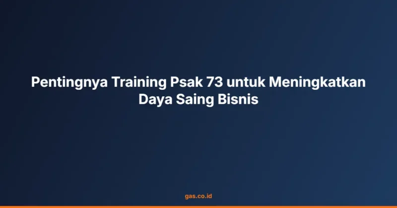 Pentingnya Training Psak 73 untuk Meningkatkan Daya Saing Bisnis