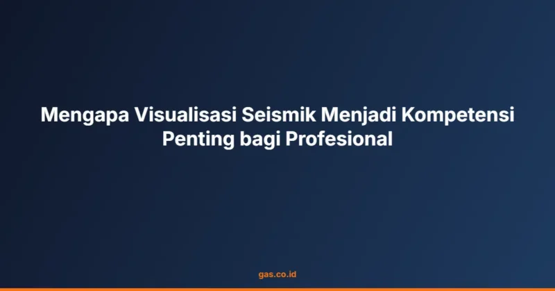 Mengapa Visualisasi Seismik Menjadi Kompetensi Penting bagi Profesional