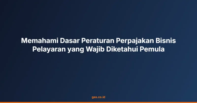 Memahami Dasar Peraturan Perpajakan Bisnis Pelayaran yang Wajib Diketahui Pemula