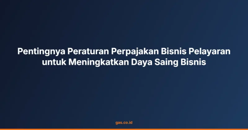 Pentingnya Peraturan Perpajakan Bisnis Pelayaran untuk Meningkatkan Daya Saing Bisnis