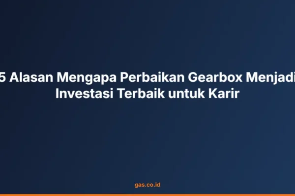 5 Alasan Mengapa Perbaikan Gearbox Menjadi Investasi Terbaik untuk Karir