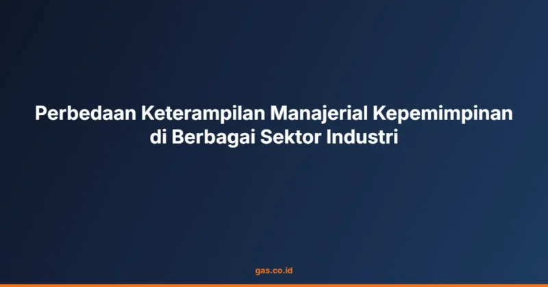 Perbedaan Keterampilan Manajerial Kepemimpinan di Berbagai Sektor Industri