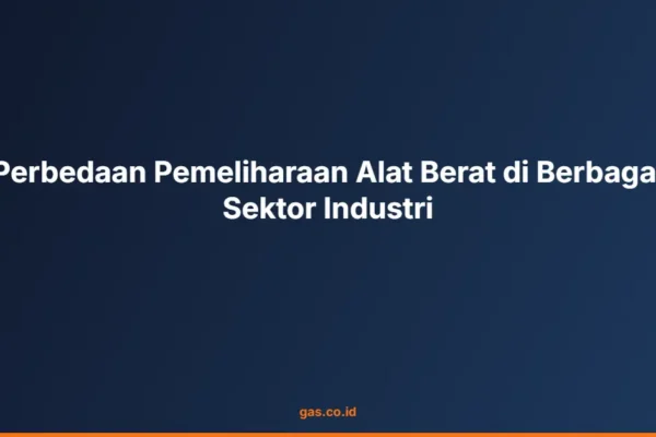 Perbedaan Pemeliharaan Alat Berat di Berbagai Sektor Industri