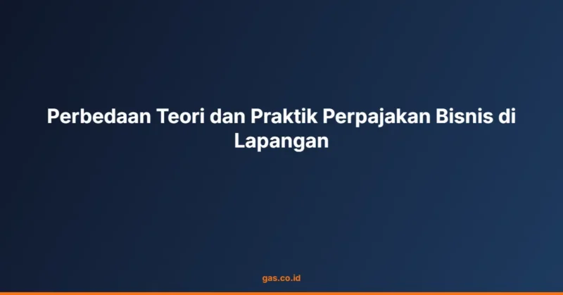 Perbedaan Teori dan Praktik Perpajakan Bisnis di Lapangan