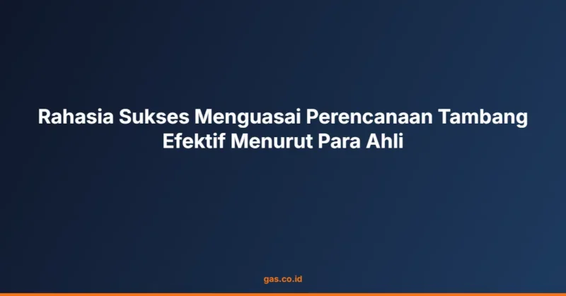 Rahasia Sukses Menguasai Perencanaan Tambang Efektif Menurut Para Ahli