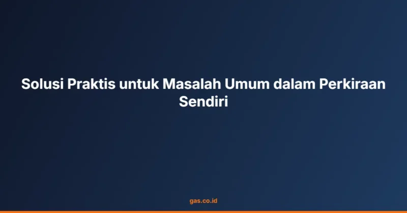 Solusi Praktis untuk Masalah Umum dalam Perkiraan Sendiri