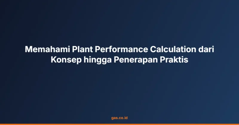 Memahami Plant Performance Calculation dari Konsep hingga Penerapan Praktis