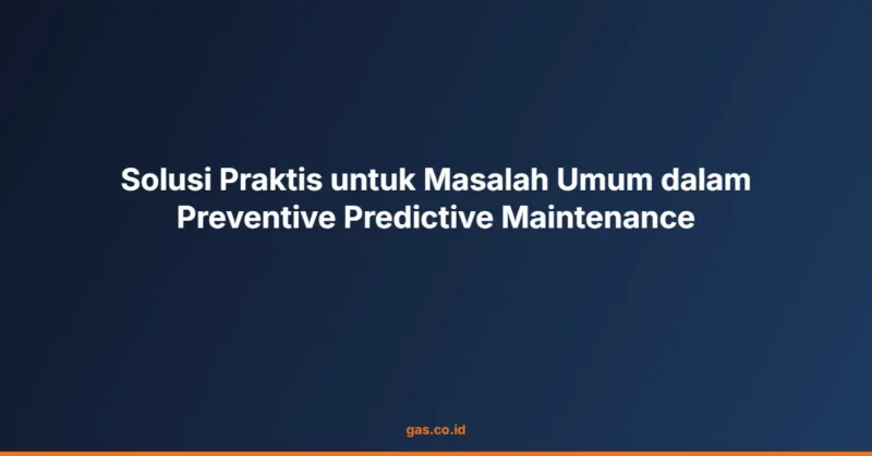 Solusi Praktis untuk Masalah Umum dalam Preventive Predictive Maintenance