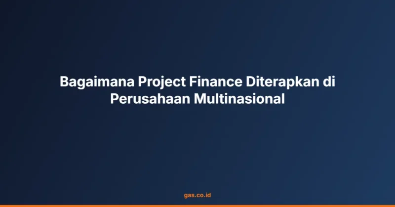 Bagaimana Project Finance Diterapkan di Perusahaan Multinasional