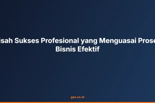 Kisah Sukses Profesional yang Menguasai Proses Bisnis Efektif