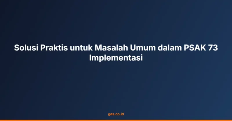 Solusi Praktis untuk Masalah Umum dalam PSAK 73 Implementasi