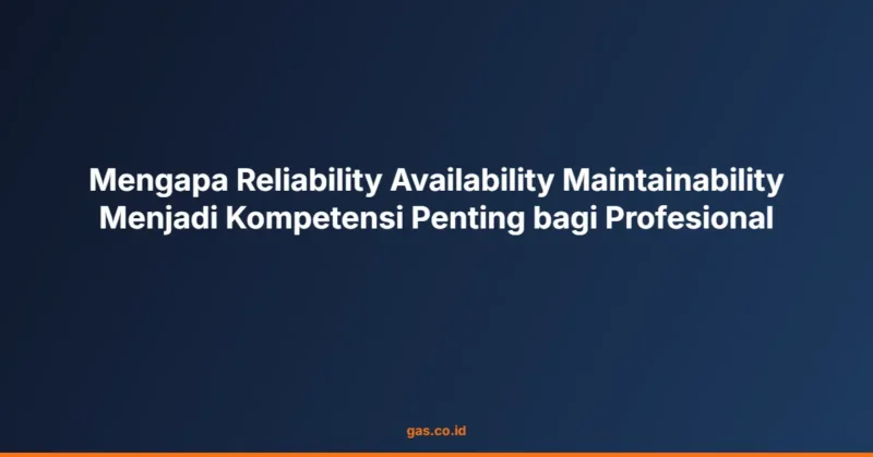 Mengapa Reliability Availability Maintainability Menjadi Kompetensi Penting bagi Profesional
