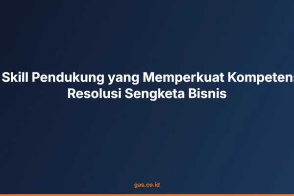 8 Skill Pendukung yang Memperkuat Kompetensi Resolusi Sengketa Bisnis