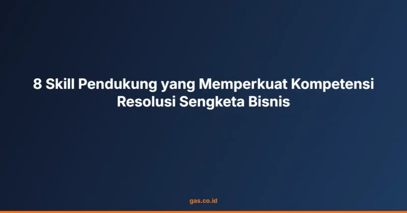 8 Skill Pendukung yang Memperkuat Kompetensi Resolusi Sengketa Bisnis