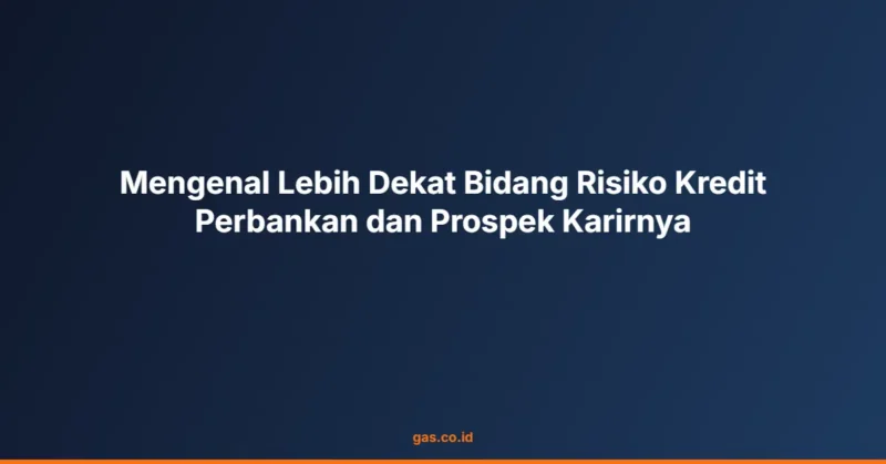 Mengenal Lebih Dekat Bidang Risiko Kredit Perbankan dan Prospek Karirnya