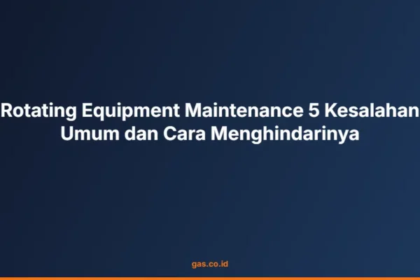 Rotating Equipment Maintenance 5 Kesalahan Umum dan Cara Menghindarinya