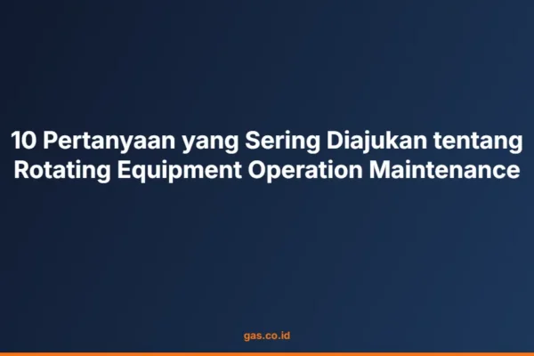 10 Pertanyaan yang Sering Diajukan tentang Rotating Equipment Operation Maintenance