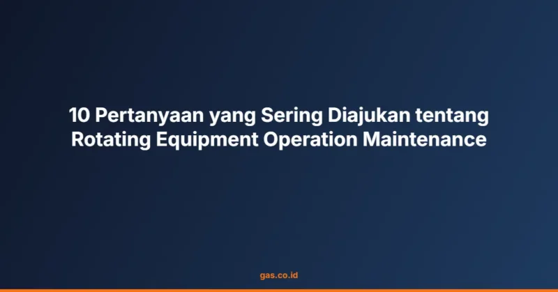 10 Pertanyaan yang Sering Diajukan tentang Rotating Equipment Operation Maintenance