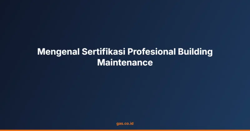 Mengenal Sertifikasi Profesional Building Maintenance