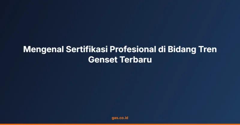 Mengenal Sertifikasi Profesional di Bidang Tren Genset Terbaru
