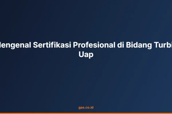Mengenal Sertifikasi Profesional di Bidang Turbin Uap