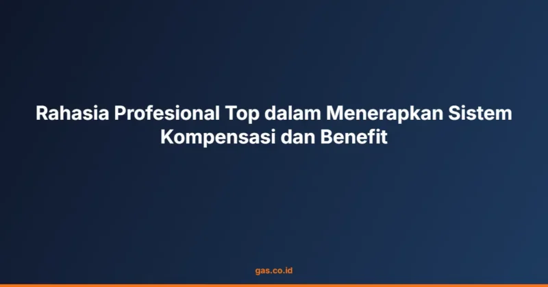 Rahasia Profesional Top dalam Menerapkan Sistem Kompensasi dan Benefit