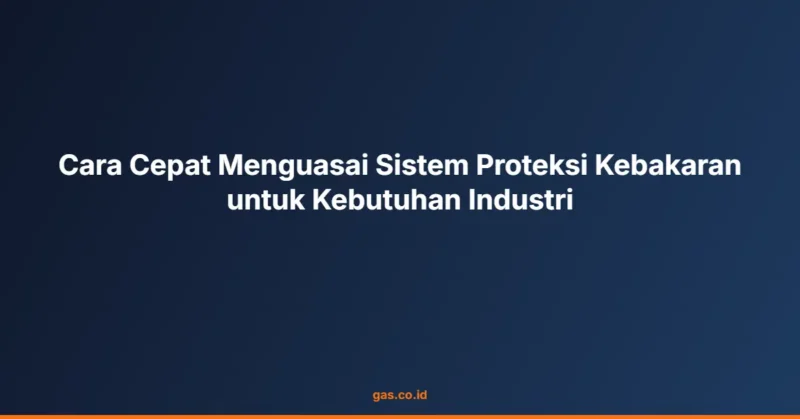 Cara Cepat Menguasai Sistem Proteksi Kebakaran untuk Kebutuhan Industri