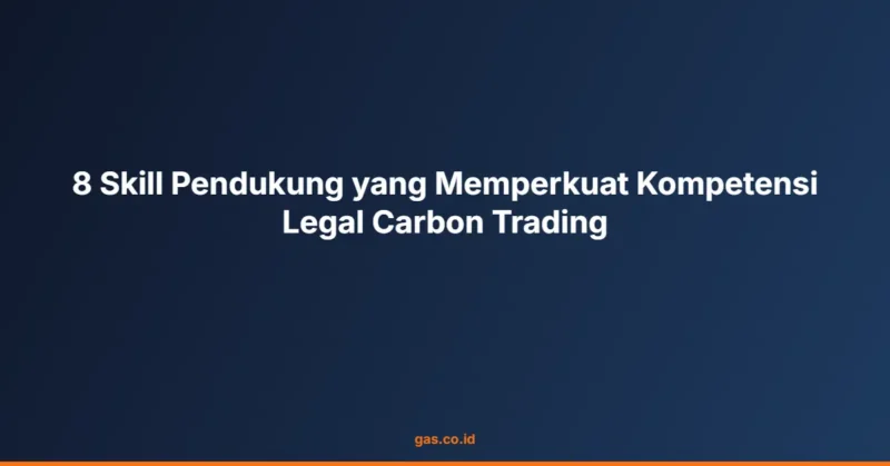 8 Skill Pendukung yang Memperkuat Kompetensi Legal Carbon Trading
