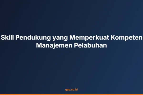 8 Skill Pendukung yang Memperkuat Kompetensi Manajemen Pelabuhan