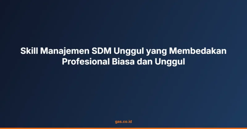 Skill Manajemen SDM Unggul yang Membedakan Profesional Biasa dan Unggul