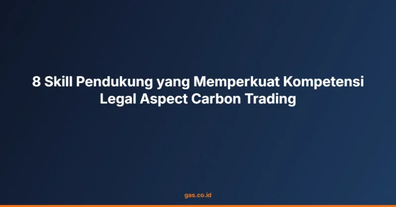 8 Skill Pendukung yang Memperkuat Kompetensi Legal Aspect Carbon Trading