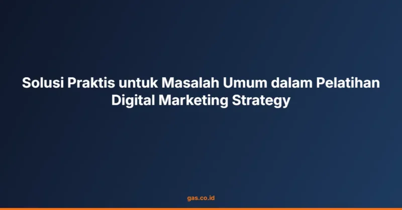 Solusi Praktis untuk Masalah Umum dalam Pelatihan Digital Marketing Strategy