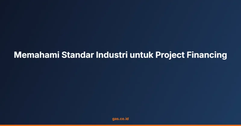 Memahami Standar Industri untuk Project Financing