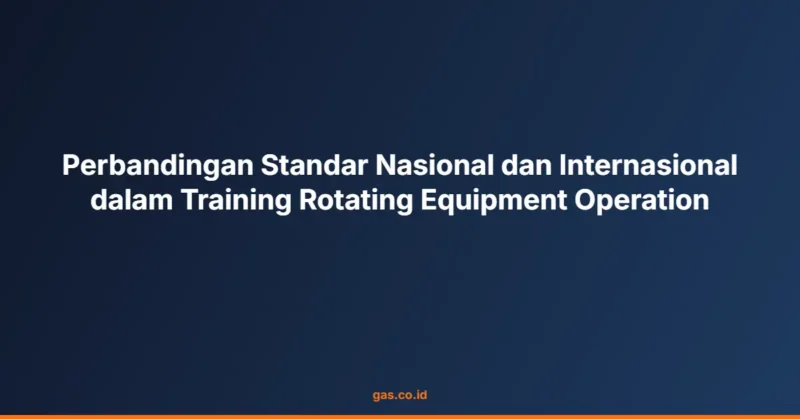 Perbandingan Standar Nasional dan Internasional dalam Training Rotating Equipment Operation