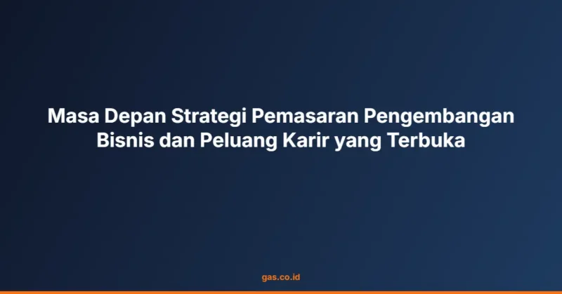 Masa Depan Strategi Pemasaran Pengembangan Bisnis dan Peluang Karir yang Terbuka