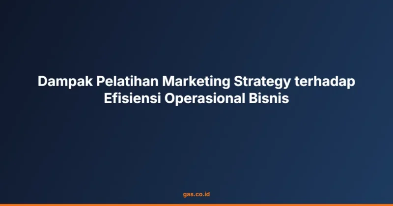 Dampak Pelatihan Marketing Strategy terhadap Efisiensi Operasional Bisnis