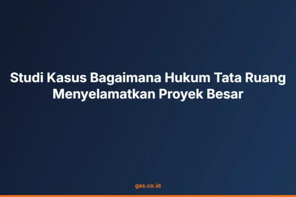 Studi Kasus Bagaimana Hukum Tata Ruang Menyelamatkan Proyek Besar
