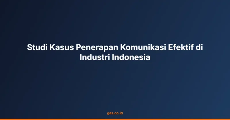 Studi Kasus Penerapan Komunikasi Efektif di Industri Indonesia