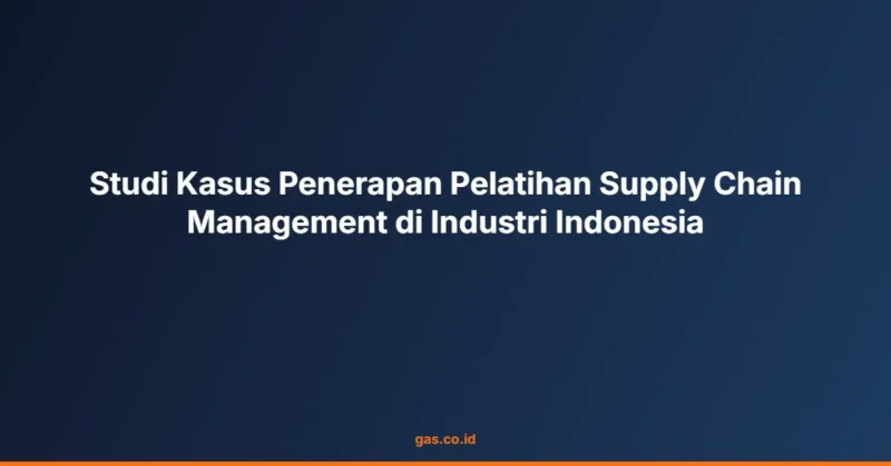 Studi Kasus Penerapan Pelatihan Supply Chain Management di Industri Indonesia