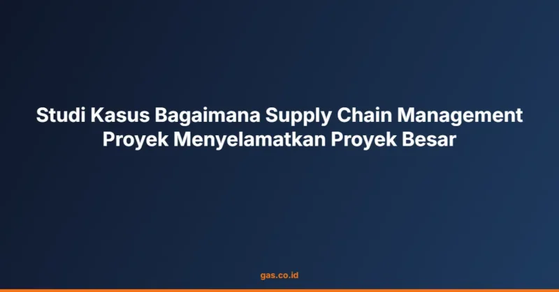 Studi Kasus Bagaimana Supply Chain Management Proyek Menyelamatkan Proyek Besar