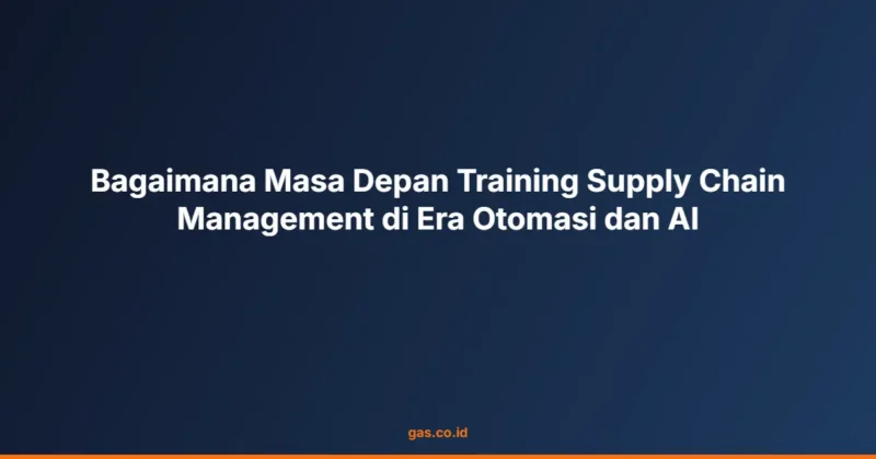 Bagaimana Masa Depan Training Supply Chain Management di Era Otomasi dan AI