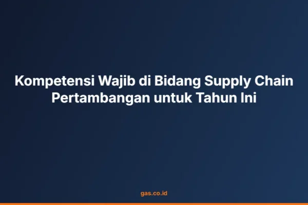 Kompetensi Wajib di Bidang Supply Chain Pertambangan untuk Tahun Ini